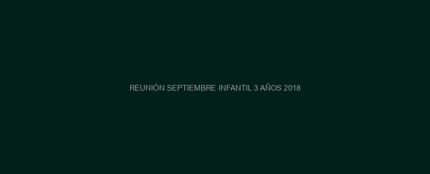 REUNIÓN SEPTIEMBRE INFANTIL 3 AÑOS 2018/2019